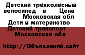 Детский трёхколёсный велосипед 3 в 1  › Цена ­ 2 500 - Московская обл. Дети и материнство » Детский транспорт   . Московская обл.